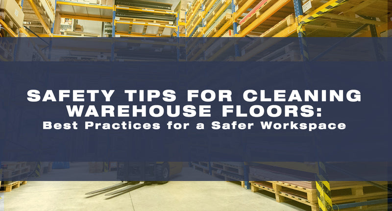 Safety Tips for Cleaning Warehouse Floors: Best Practices for a Safer Workspace